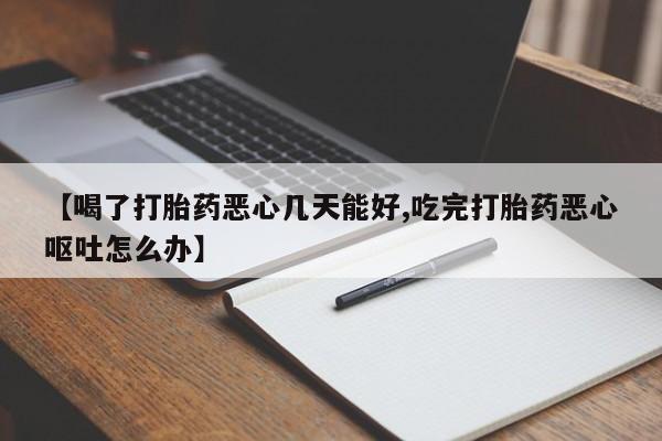 打胎药在线购买方式【喝了打胎药恶心几天能好,吃完打胎药恶心呕吐怎么办】