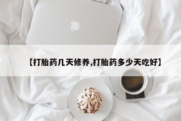 打胎药在线购买方式【打胎药几天修养,打胎药多少天吃好】