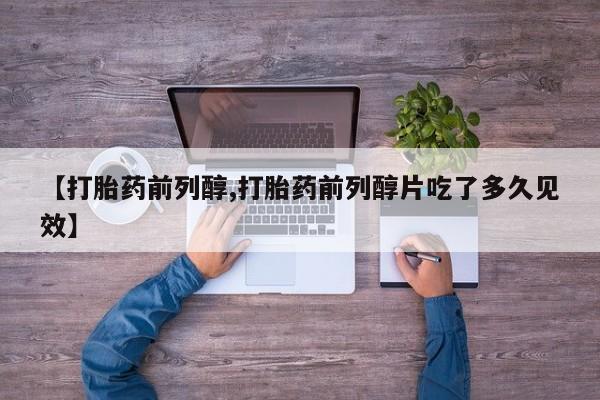 打胎药在线购买方式【打胎药前列醇,打胎药前列醇片吃了多久见效】