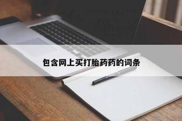 打胎药在线购买方式包含网上买打胎药药的词条