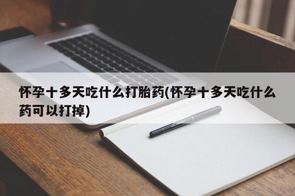 打胎药在线购买方式怀孕十多天吃什么打胎药(怀孕十多天吃什么药可以打掉)