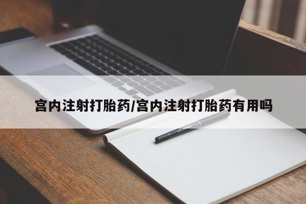 打胎药在线购买方式宫内注射打胎药/宫内注射打胎药有用吗