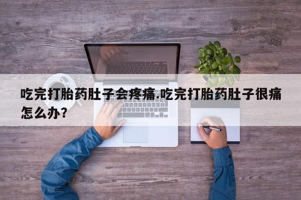 打胎药在线购买方式吃完打胎药肚子会疼痛.吃完打胎药肚子很痛怎么办？