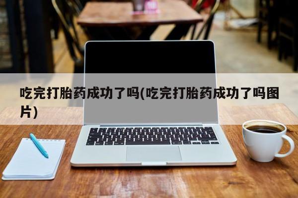 打胎药在线购买方式吃完打胎药成功了吗(吃完打胎药成功了吗图片)