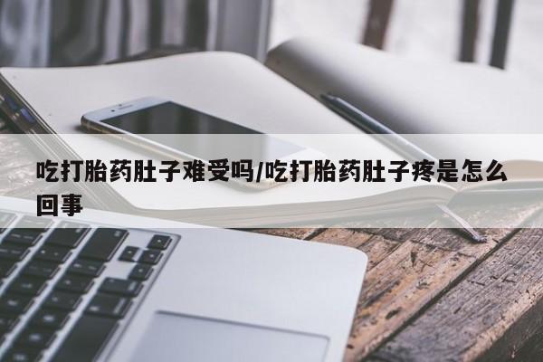 打胎药在线购买方式吃打胎药肚子难受吗/吃打胎药肚子疼是怎么回事
