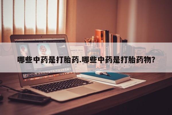 打胎药在线购买方式哪些中药是打胎药.哪些中药是打胎药物？