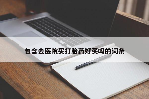 打胎药在线购买方式包含去医院买打胎药好买吗的词条