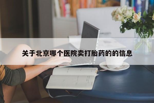 打胎药在线购买方式关于北京哪个医院卖打胎药的的信息