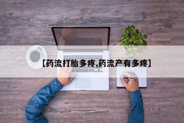 打胎药在线购买方式【药流打胎多疼,药流产有多疼】