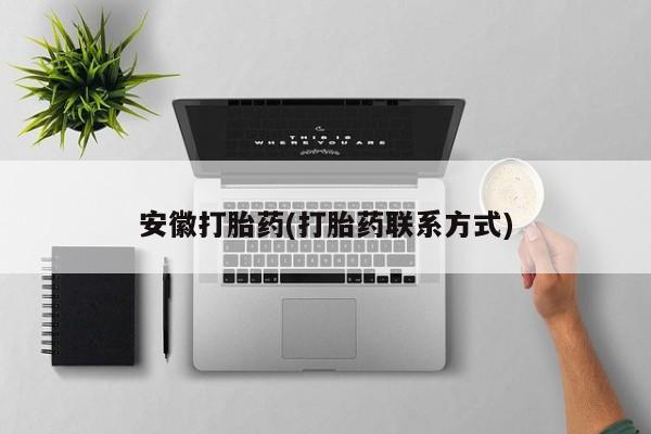 打胎药在线购买方式安徽打胎药(打胎药联系方式)