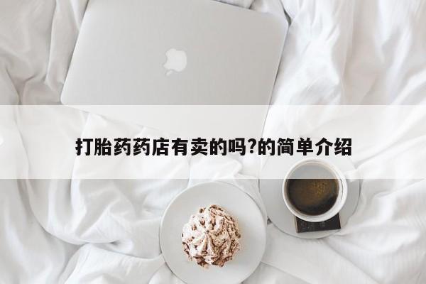 打胎药在线购买方式打胎药药店有卖的吗?的简单介绍