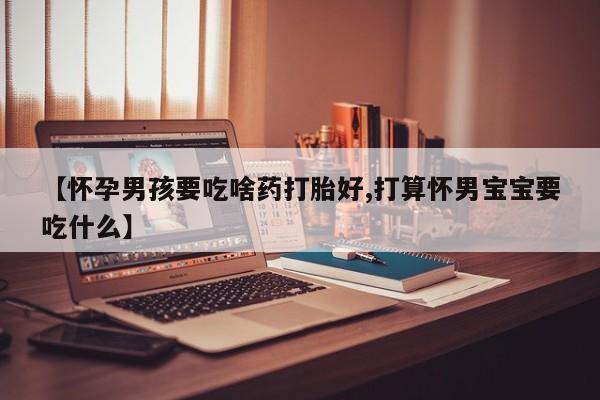 打胎药在线购买方式【怀孕男孩要吃啥药打胎好,打算怀男宝宝要吃什么】