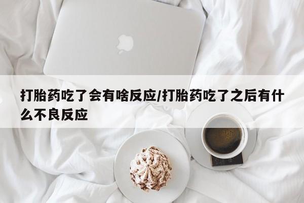 打胎药在线购买方式打胎药吃了会有啥反应/打胎药吃了之后有什么不良反应