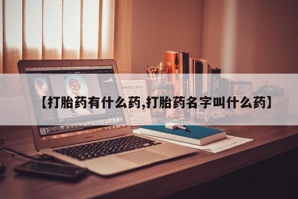 打胎药在线购买方式【打胎药有什么药,打胎药名字叫什么药】