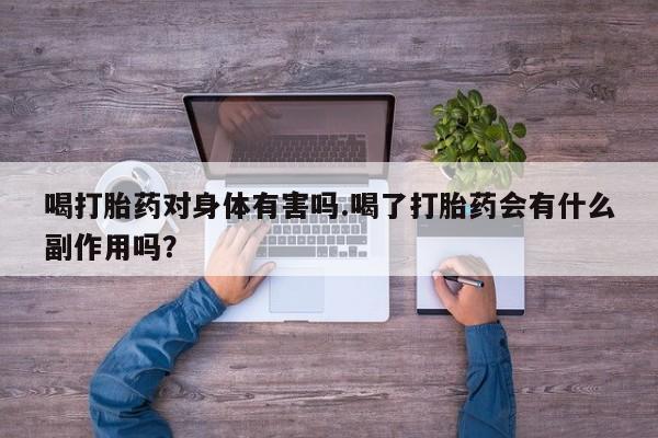 打胎药在线购买方式喝打胎药对身体有害吗.喝了打胎药会有什么副作用吗？