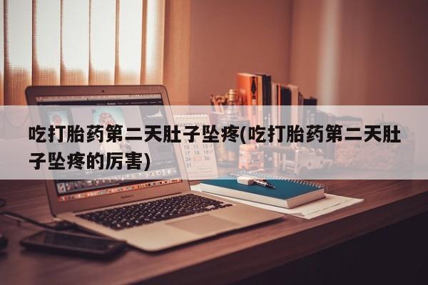 打胎药在线购买方式吃打胎药第二天肚子坠疼(吃打胎药第二天肚子坠疼的厉害)