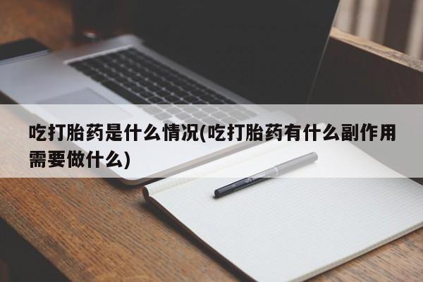 打胎药在线购买方式吃打胎药是什么情况(吃打胎药有什么副作用需要做什么)