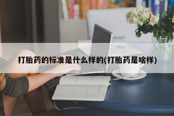 打胎药在线购买方式打胎药的标准是什么样的(打胎药是啥样)