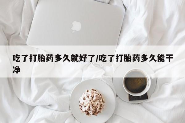 打胎药在线购买方式吃了打胎药多久就好了/吃了打胎药多久能干净