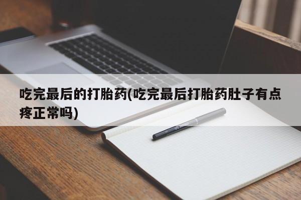 打胎药在线购买方式吃完最后的打胎药(吃完最后打胎药肚子有点疼正常吗)