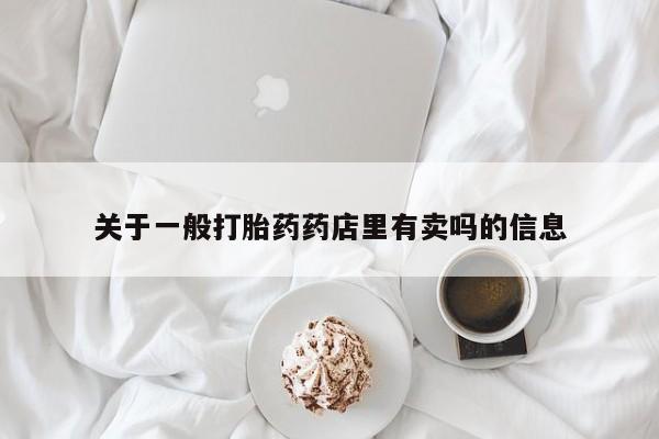 打胎药在线购买方式关于一般打胎药药店里有卖吗的信息