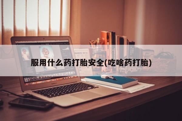 打胎药在线购买方式服用什么药打胎安全(吃啥药打胎)