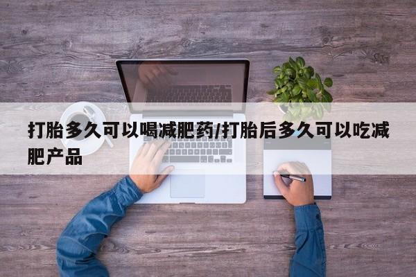 打胎药在线购买方式打胎多久可以喝减肥药/打胎后多久可以吃减肥产品