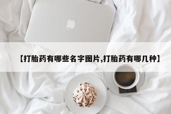 打胎药在线购买方式【打胎药有哪些名字图片,打胎药有哪几种】