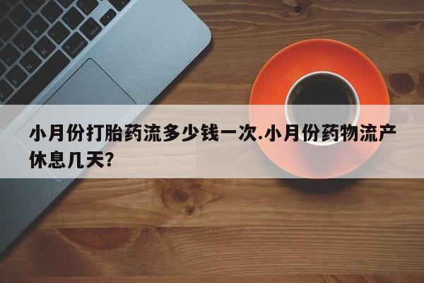 打胎药在线购买方式小月份打胎药流多少钱一次.小月份药物流产休息几天？