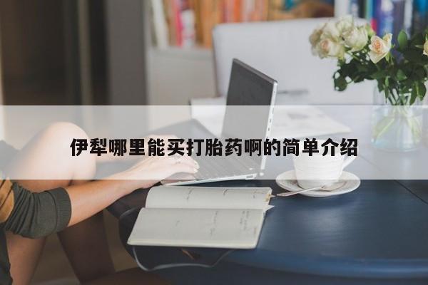 打胎药在线购买方式伊犁哪里能买打胎药啊的简单介绍