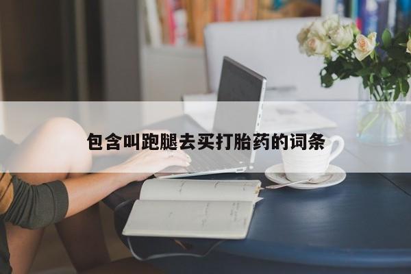 打胎药在线购买方式包含叫跑腿去买打胎药的词条