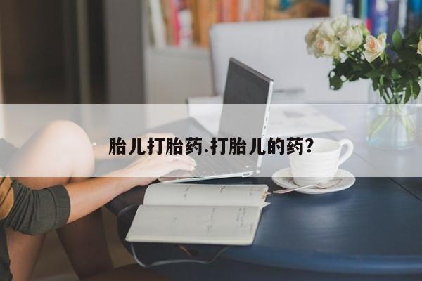 打胎药在线购买方式胎儿打胎药.打胎儿的药？