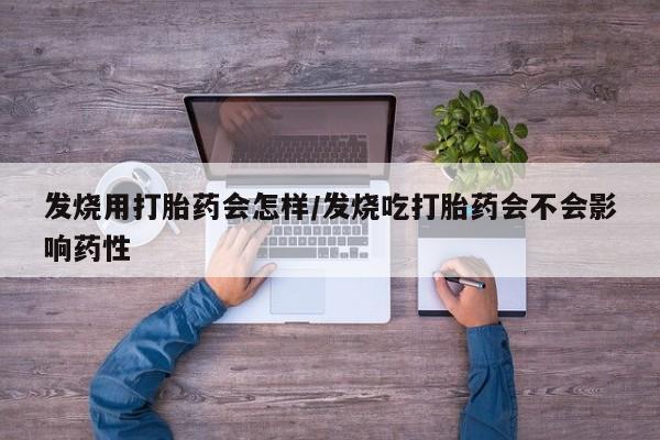 打胎药在线购买方式发烧用打胎药会怎样/发烧吃打胎药会不会影响药性