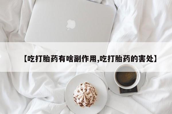 打胎药在线购买方式【吃打胎药有啥副作用,吃打胎药的害处】