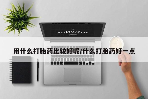 打胎药在线购买方式用什么打胎药比较好呢/什么打胎药好一点