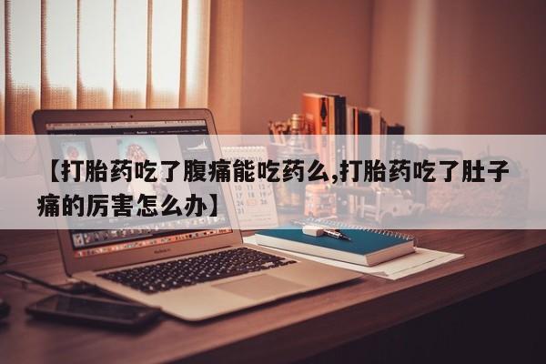 打胎药在线购买方式【打胎药吃了腹痛能吃药么,打胎药吃了肚子痛的厉害怎么办】