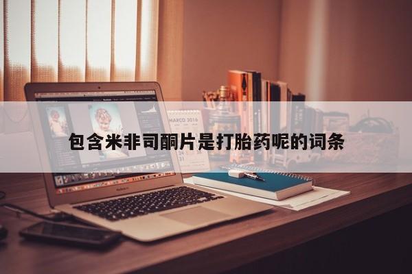 打胎药在线购买方式包含米非司酮片是打胎药呢的词条