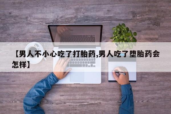 打胎药在线购买方式【男人不小心吃了打胎药,男人吃了堕胎药会怎样】
