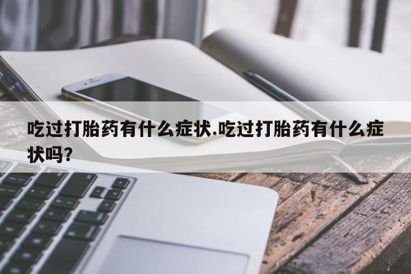 打胎药在线购买方式吃过打胎药有什么症状.吃过打胎药有什么症状吗？