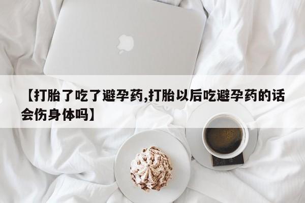 打胎药在线购买方式【打胎了吃了避孕药,打胎以后吃避孕药的话会伤身体吗】