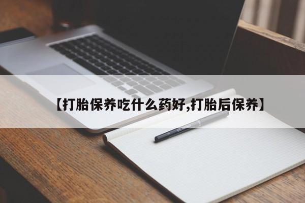 打胎药在线购买方式【打胎保养吃什么药好,打胎后保养】