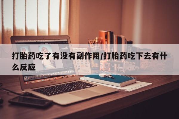 打胎药在线购买方式打胎药吃了有没有副作用/打胎药吃下去有什么反应