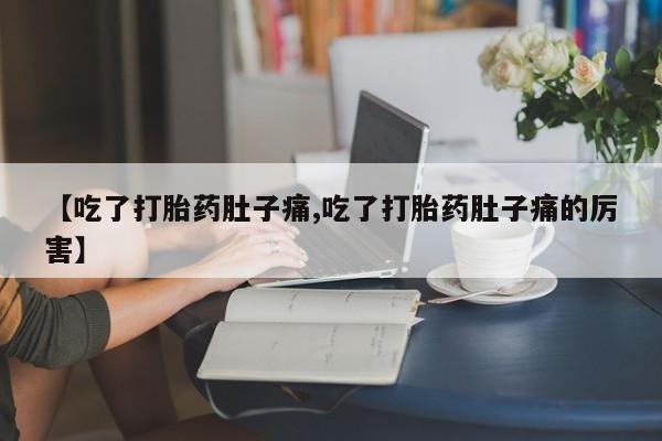打胎药在线购买方式【吃了打胎药肚子痛,吃了打胎药肚子痛的厉害】