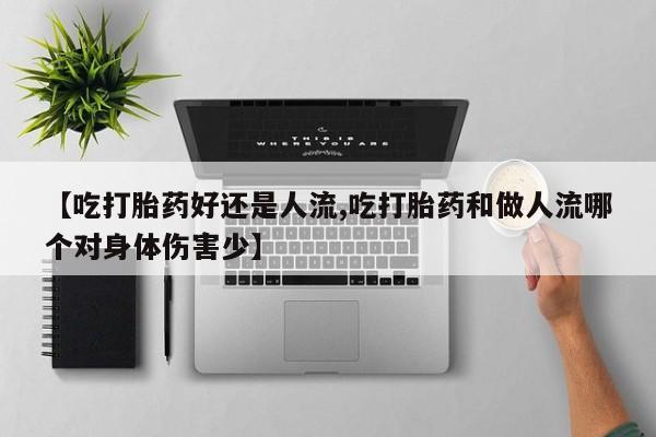 打胎药在线购买方式【吃打胎药好还是人流,吃打胎药和做人流哪个对身体伤害少】