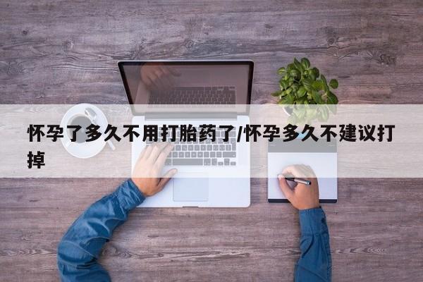 打胎药在线购买方式怀孕了多久不用打胎药了/怀孕多久不建议打掉