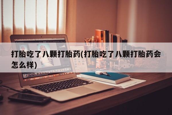 打胎药在线购买方式打胎吃了八颗打胎药(打胎吃了八颗打胎药会怎么样)