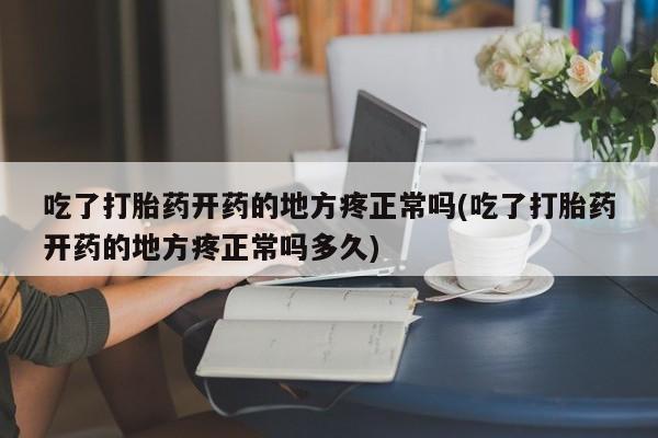 打胎药在线购买方式吃了打胎药开药的地方疼正常吗(吃了打胎药开药的地方疼正常吗多久)