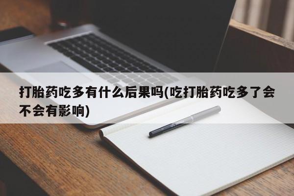 打胎药在线购买方式打胎药吃多有什么后果吗(吃打胎药吃多了会不会有影响)