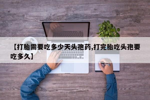 打胎药在线购买方式【打胎需要吃多少天头孢药,打完胎吃头孢要吃多久】