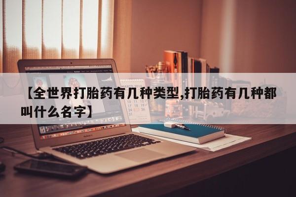 打胎药在线购买方式【全世界打胎药有几种类型,打胎药有几种都叫什么名字】